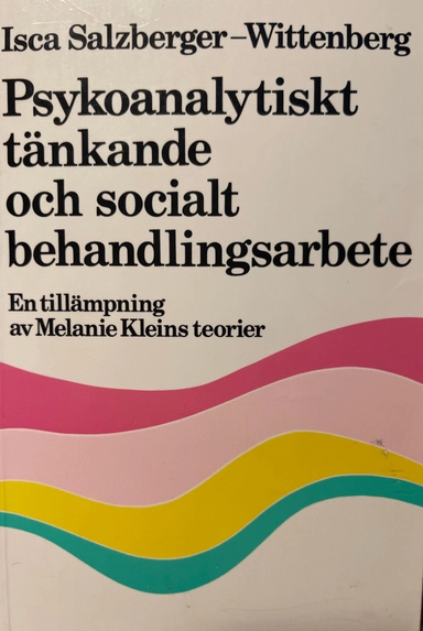 Psykoanalytiskt tänkande och socialt behandlingsarbete : en tillämpning av Melanie Kleins teorier; Isca Salzberger-Wittenberg; 1983