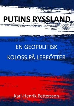 Putins Ryssland : en geopolitisk koloss på lerfötter; Karl-Henrik Pettersson; 2022