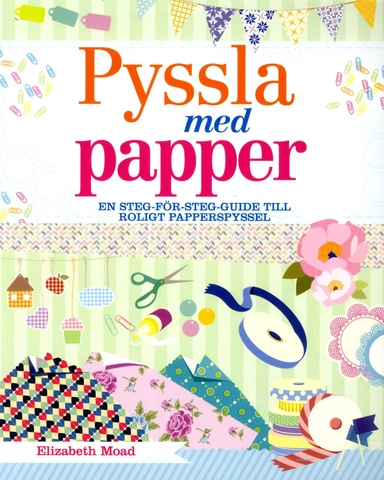 Pyssla med papper : en steg-för-steg-guide till roligt papperspyssel; Elizabeth Moad; 2014