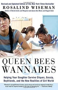 Queen bees & wannabes : helping your daughter survive cliques, gossip, boyfriends, and the new realities of girl world; Rosalind Wiseman; 2009