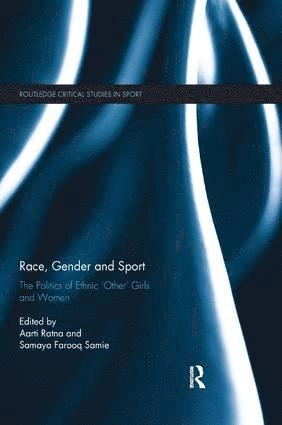 Race, gender and sport : the politics of ethnic 'other' girls and women; Aarti Ratna, Samaya Farooq Samie; 2019
