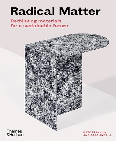 Radical matter : rethinking materials for a sustainable future; Kate Franklin; 2019
