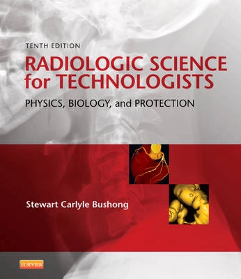 Radiologic science for technologists : physics, biology, and protection; Stewart C. Bushong; 2013