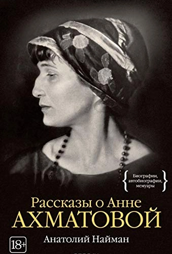 Рассказы о Анне АхматовойБиографии, автобиографии, мемуары; Анатолий Генрихович Найман; 2016