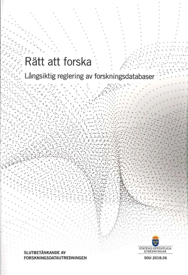 Rätt att forska. SOU 2018:36 Långsiktig relgering av forskningsdatabaser : Slutbetänkande från Forskningsdatautredningen (U 2016:04); Utbildningsdepartementet; 2018