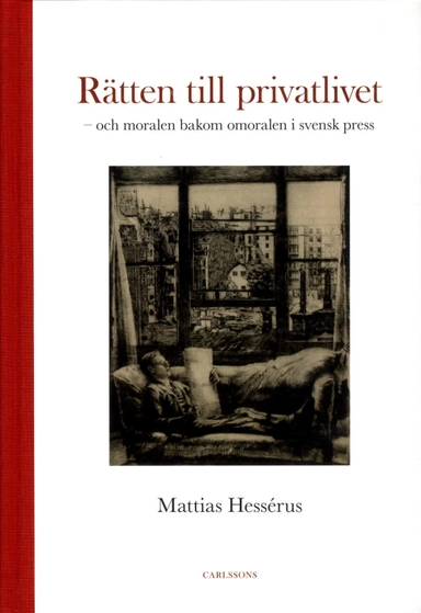 Rätten till privatlivet : och moralen bakom omoralen i svensk press; Mattias Hessérus; 2018