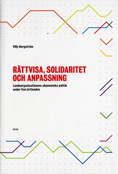 Rättvisa, solidaritet och anpassning : landsorganisationens ekonomiska politik under fem årtionden; Willy Bergström; 2007