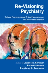 Re-visioning psychiatry : cultural phenomenology, critical neuroscience, and global mental heath; Laurence J. Kirmayer, Robert Lemelson, Constance A. Cummings; 2014