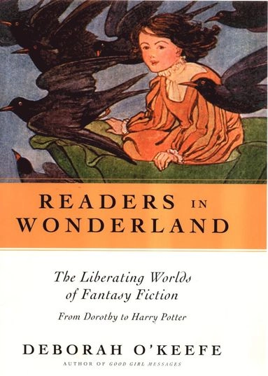 Readers in wonderland : the liberating worlds of fantasy fiction : from Dorothy to Harry Potter; Deborah O'Keefe; 2003