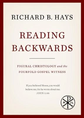Reading backwards : figural christology and the fourfold Gospel witness; Richard B Hays; 2016