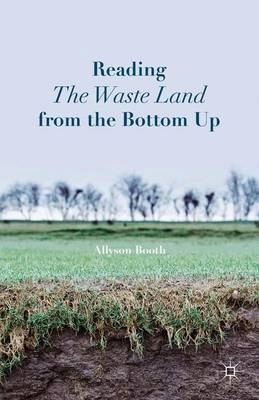 Reading The Waste Land from the Bottom Up [Elektronisk resurs]; A Booth, Allyson Booth; 2015