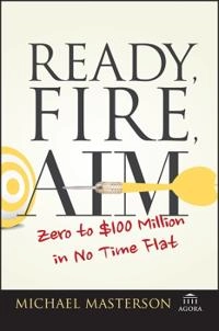 Ready, Fire, Aim: Zero to Å100 Million in No Time Flat; Michael Masterson; 2015