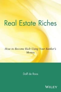 Real Estate Riches: How to Become Rich Using Your Banker's Money; Dolf de Roos; 2004