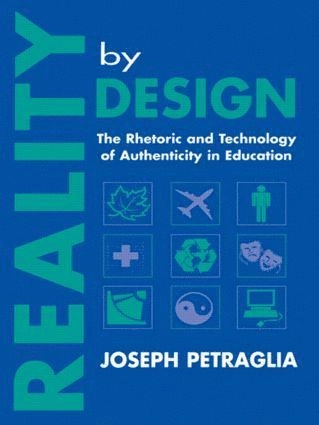 Reality by design : the rhetoric and technology of authenticity in education; Joseph Petraglia; 1998