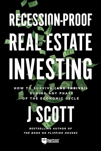 Recession-Proof Real Estate Investing: How to Survive (and Thrive!) During Any Phase of the Economic Cycle; J Scott; 2020