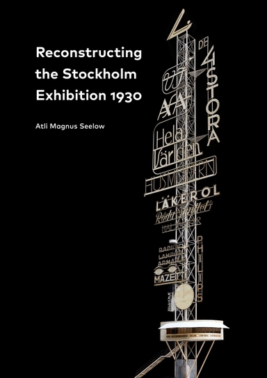 Reconstructing the Stockholm Exhibition 1930 / Stockholmsutställningen 1930 rekonstruerad; Atli Magnus Seelow; 2016