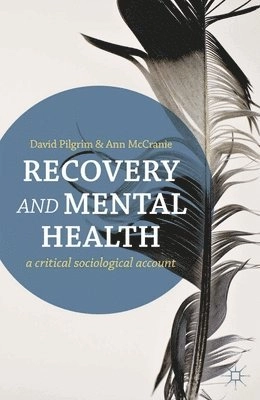 Recovery and mental health : a critical sociological account; David Pilgrim; 2013