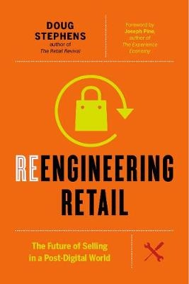 Reengineering retail : the future of selling in a post-digital world; Doug Stephens; 2017