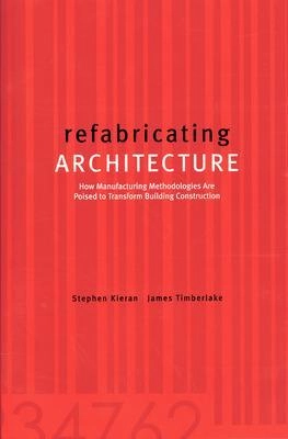 Refabricating architecture : how manufacturing methodologies are poised to transform building construction; Stephen Kieran; 2004