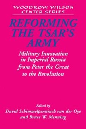 Reforming the Tsar's army : military innovation in Imperial Russia from Peter the Great to the Revolution; David Schimmelpenninck van der Oye, Bruce Menning; 2004