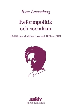 Reformpolitik och socialism : Politiska skrifter i urval 1894–1913; Rosa Luxemburg; 2017