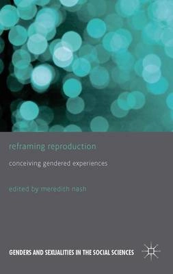 Reframing reproduction : conceiving gendered experiences; Meredith Nash; 2014