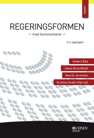 Regeringsformen : med kommentarer; Anders Eka, Johan Hirschfeldt, Henrik Jermsten, Kristina Svahn Starrsjö; 2018