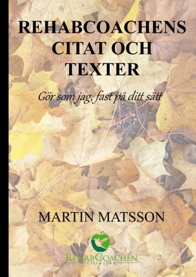Rehabcoachens citat och texter : "gör som jag, fast på ditt sätt"; Martin Matsson; 2018