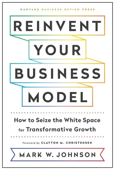 Reinvent your business model - how to seize the white space for transformat; Mark W. Johnson; 2018