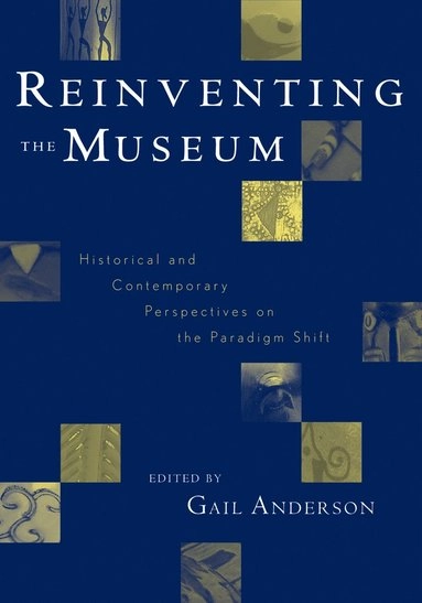 Reinventing the museum : historical and contemporary perspectives on the paradigm shift; Gail Anderson; 2004