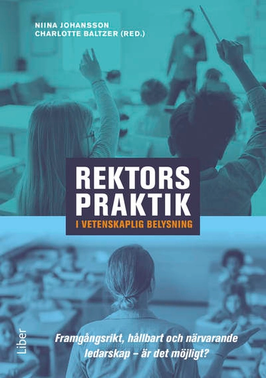 Rektors praktik i vetenskaplig belysning : framgångsrikt, hållbart och närvarande ledarskap – är det möjligt?; Niina Johansson, Charlotte Baltzer; 2023
