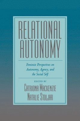 Relational autonomy : feminist perspectives on autonomy, agency, and the social self; Catriona Mackenzie, Natalie Stoljar; 2000