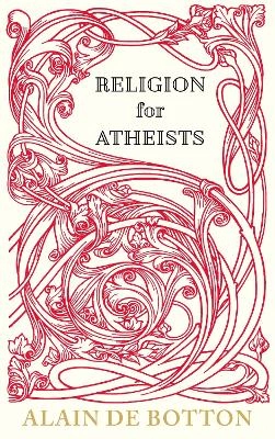 Religion for Atheists : a non-believer's guide to the uses of religion; Alain De Botton; 2012