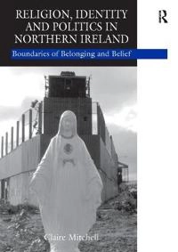 Religion, identity and politics in Northern Ireland : boundaries of belonging and belief; Claire Mitchell; 2006