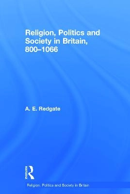 Religion, politics and society in Britain 800-1066; A. E. Redgate; 2014