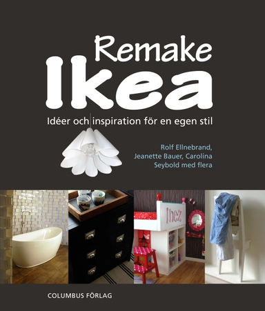 Remake Ikea : idéer och inspiration för en egen stil; Rolf Ellnebrand, Jeanette Bauer, Carolina Seybold; 2013
