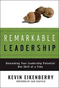 Remarkable Leadership: Unleashing Your Leadership Potential One Skill at a; K. Eikenberry; 2007