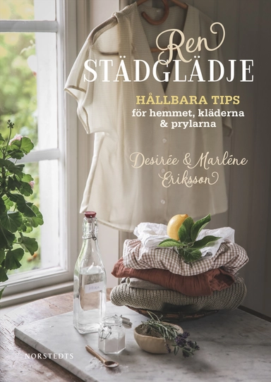 Ren städglädje : hållbara tips för hemmet, kläderna & prylarna; Marléne Eriksson, Desirée Eriksson; 2021