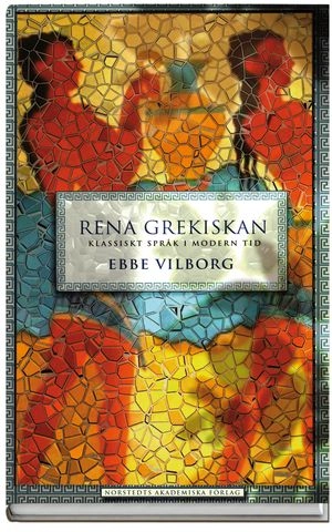 Rena grekiskan : klassiskt språk i modern tid; Ebbe Vilborg; 2007