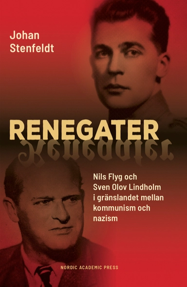 Renegater : Nils Flyg och Sven Olov Lindholm mellan kommunism och nazism; Johan Stenfeldt; 2019