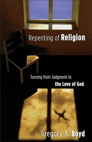 Repenting of Religion - Turning from Judgment to the Love of God; Gregory A Boyd; 2004