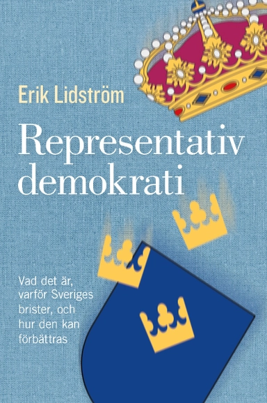 Representativ demokrati : vad det är, varför Sveriges brister, och hur den kan förbättras; Erik Lidström; 2021
