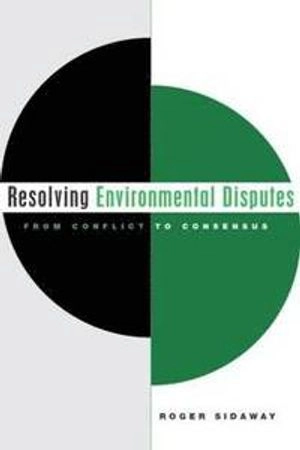 Resolving environmental disputes : from conflict to consensus; Roger Sidaway; 2005