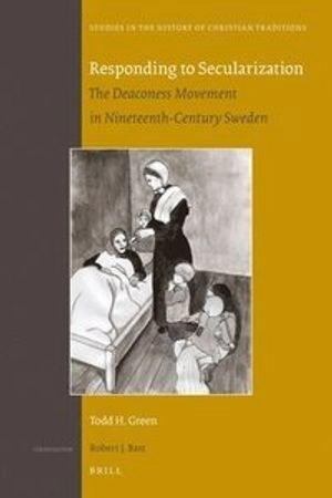 Responding to secularization : the deaconess movement in nineteenth-century Sweden; Todd H. Green; 2011