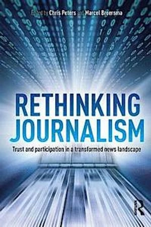 Rethinking journalism : trust and participation in a transformed news landscape; Chris Peters, Marcel Jeroen Broersma; 2013