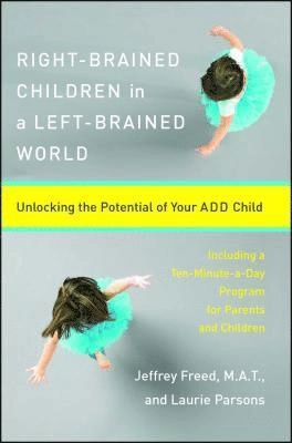 Right-Brained Children in a Left-Brained World: Unlocking the Potential of Your Add Child; Laurie Parsons, Jeffrey Freed; 1998