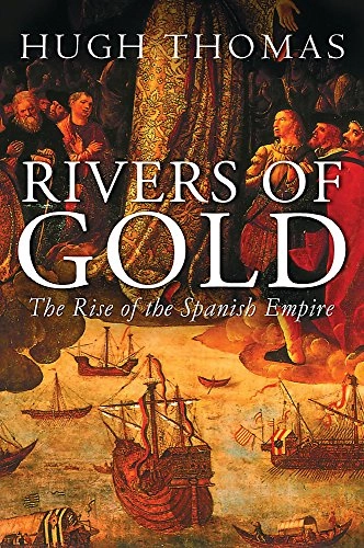 Rivers of gold : the rise of the Spanish Empire; Hugh Thomas; 2003