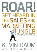 Roar! Get Heard in the Sales and Marketing Jungle; Kevin Daum, Daniel A. Turner; 2010
