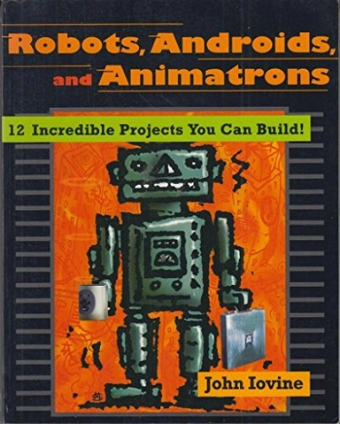 Robots, androids and animatrons : 12 incredible projects you can build
