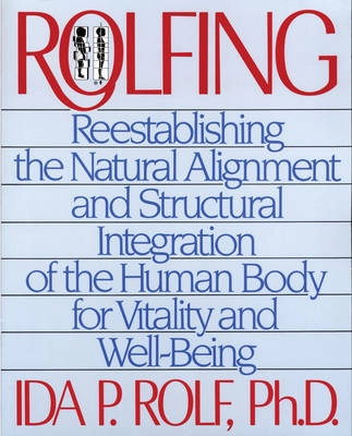 Rolfing : reestablishing the natural alignment and structural integraton of the human body for vitality and well-being; Ida P Rolf; 1989